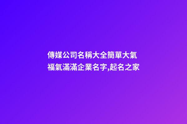 傳媒公司名稱大全簡單大氣 福氣滿滿企業名字,起名之家
